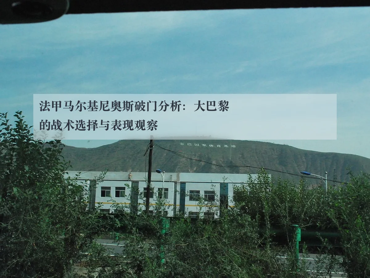 法甲马尔基尼奥斯破门分析:大巴黎的战术选择与表现观察