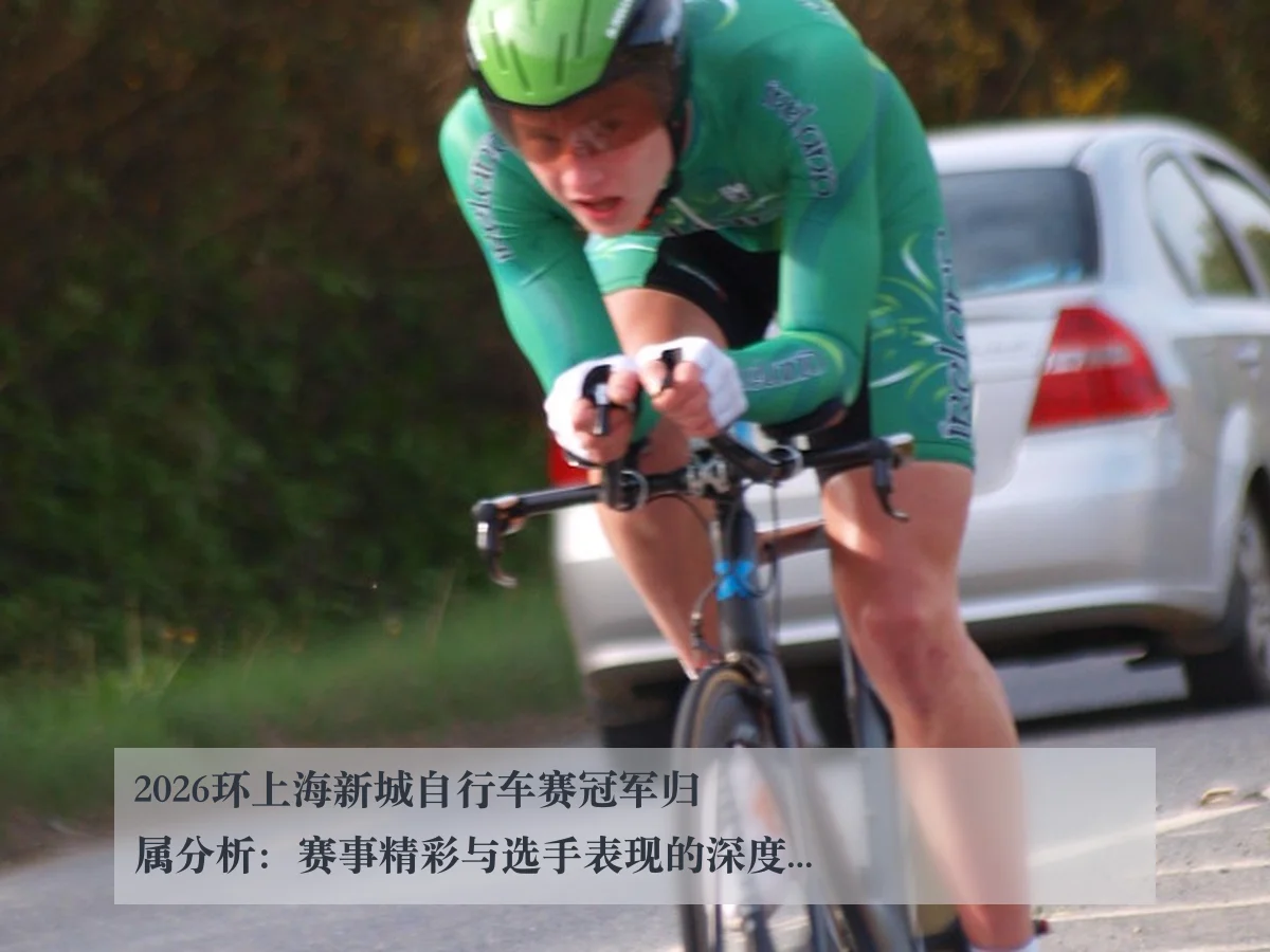 2026环上海新城自行车赛冠军归属分析:赛事精彩与选手表现的深度剖析